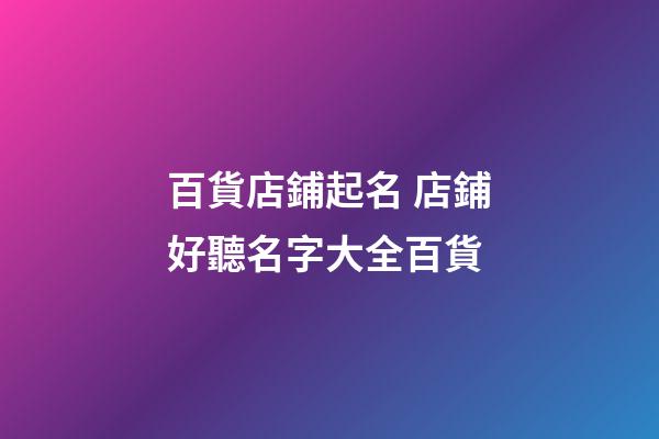 百貨店鋪起名 店鋪好聽名字大全百貨